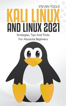 Hardcover Kali Linux And Linux 2021: Strategies, Tips And Tricks For Absolute Beginners Book