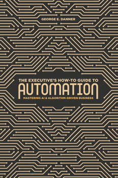 Hardcover The Executive's How-To Guide to Automation: Mastering AI and Algorithm-Driven Business Book