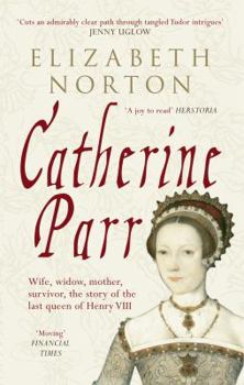 Paperback Catherine Parr: Wife, Widow, Mother, Survivor, the Story of the Last Queen of Henry VIII Book