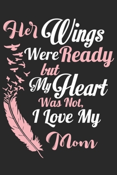Her wings were ready but my heart was not i love my mom: Daily planner journal for mother/stepmother, Paperback Book With Prompts About What I Love ... Gifts From Son/Daughter for mom 6x9 100 pages