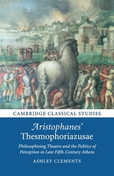 Aristophanes' Thesmophoriazusae: Philosophizing Theatre and the Politics of Perception in Late Fifth-Century Athens - Book  of the Cambridge Classical Studies
