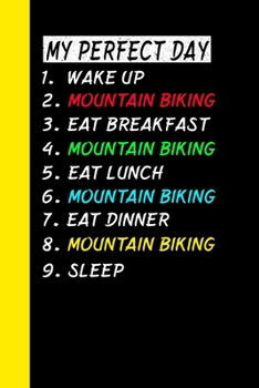 My Perfect Day Wake UpMountain Biking Eat Breakfast Mountain Biking Eat Lunch Mountain Biking Eat Dinner Mountain Biking Sleep: My Perfect Day Is A Funny Cool Notebook Or Diary Gift