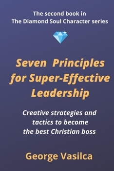 Seven principles for super-effective leadership: Creative strategies and tactics to become the best Christian boss