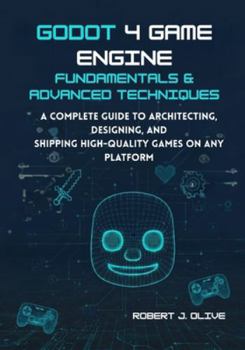 Paperback Godot 4 Game Engine Fundamentals & Advanced Techniques: A Complete Guide to Architecting, Designing, and Shipping High-Quality Games on Any Platform Book