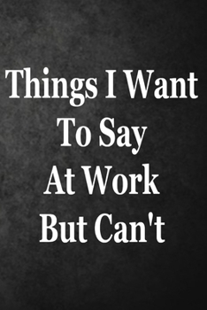 Paperback Things I Want To Say At Work But Can't: Blank Lined Journal Coworker Notebook (Funny Office Journals) Book