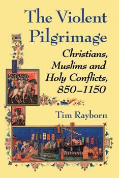 Paperback The Violent Pilgrimage: Christians, Muslims and Holy Conflicts, 850-1150 Book
