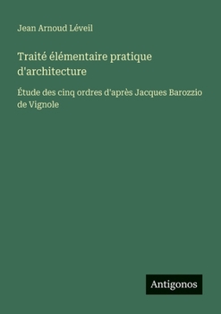 Paperback Traité élémentaire pratique d'architecture: Étude des cinq ordres d'après Jacques Barozzio de Vignole [French] Book