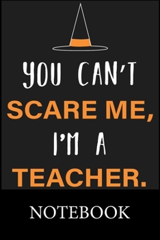 You Can't Scare Me, I'm a Teacher Notebook: Blank Lined Notebook,Notepad, Journal, To Do Lists, Composition Book for School Diary Christmas Halloween Birthday Gifts
