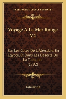 Voyage A La Mer Rouge V2: Sur Les Cotes De L’Arabie, En Egypte, Et Dans Les Deserts De La Tuebaide (1792)