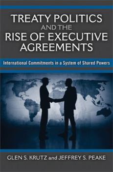 Hardcover Treaty Politics and the Rise of Executive Agreements: International Commitments in a System of Shared Powers Book