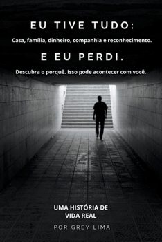 Paperback Eu Tive Tudo: Casa, família, dinheiro, companhia e reconhecimento. E EU PERDI. Descubra o porquê. Isso pode acontecer com você. [Portuguese] Book