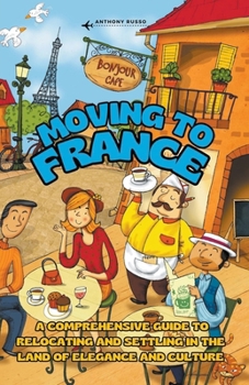 Moving to France: A Comprehensive Guide to Relocating and Settling in the Land of Elegance and Culture B0CN9NDLSZ Book Cover