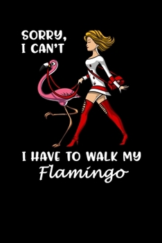 Sorry, I Can't I Have To Walk My Flamingo: Flamingo Bird Notebook