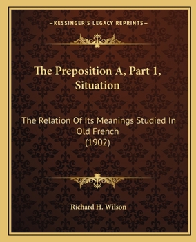 The Preposition A.: The Relation of Its Meaning Studied in Old French. PT. I. Situation