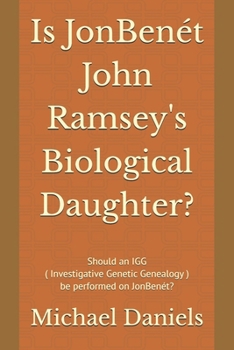 Is JonBenét John Ramsey's Biological Daughter?: Should an IGG ( Investigative Genetic Genealogy ) be performed on JonBenét?