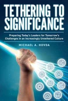 Paperback Tethering to Significance: Preparing Today's Leaders for Tomorrow's Challenges in an Increasingly Untethered Culture Book
