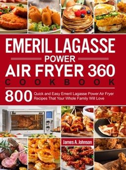 Hardcover Emeril Lagasse Power Air Fryer 360 Cookbook: 800 Quick and Easy Emeril Lagasse Power Air Fryer Recipes That Your Whole Family Will Love Book