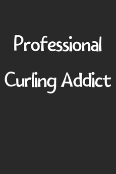 Professional Curling Addict: Lined Journal, 120 Pages, 6 x 9, Funny Curling Gift Idea, Black Matte Finish (Professional Curling Addict Journal)