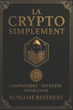 La Crypto Simplement: Tout ce que j’aurais voulu savoir avant d’investir. (French Edition)