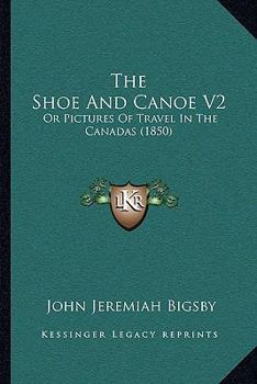 Paperback The Shoe And Canoe V2: Or Pictures Of Travel In The Canadas (1850) Book