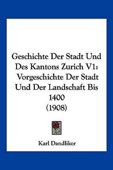 Paperback Geschichte Der Stadt Und Des Kantons Zurich V1: Vorgeschichte Der Stadt Und Der Landschaft Bis 1400 (1908) [German] Book