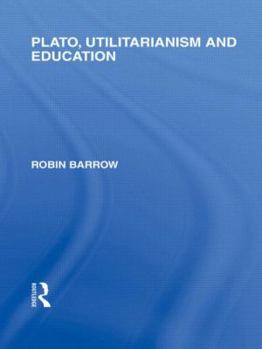 Hardcover Plato, Utilitarianism and Education (International Library of the Philosophy of Education Volume 3) Book