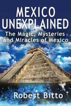 Paperback Mexico Unexplained: The Magic, Mysteries and Miracles of Mexico Book