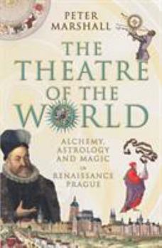 The Theatre of the World: Alchemy, Astrology and Magic in Renaissance Prague