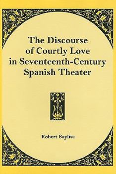 Hardcover The Discourse of Courtly Love in Seventeenth-Century Spanish Theater Book