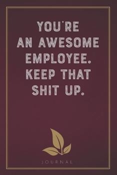 Paperback You're An Awesome Employee. Keep That Shit Up: Funny Saying Blank Lined Notebook - Great Appreciation Gift for Coworkers, Colleagues, and Staff Member Book