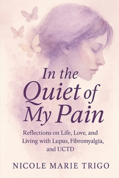 In the Quiet of My Pain: Reflections on Life, Love, and Living with Lupus, Fibromyalgia, and UCTD
