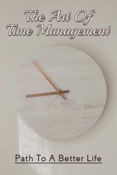 Paperback The Art Of Time Management: Path To A Better Life: How To Get Control Of Your Time And Your Life Book