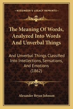 Paperback The Meaning Of Words, Analyzed Into Words And Unverbal Things: And Unverbal Things Classified Into Intellections, Sensations, And Emotions (1862) Book