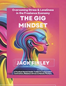 Paperback The Gig Mindset, Overcoming Stress & Loneliness in the Freelance Economy: A Practical Mental Health Toolkit for Independent Contractors, Rideshare Drivers & Remote Workers Book