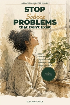 Paperback Stop Solving Problems That Don't Exist: A Guide To Ending Hypothetical Spirals Before They Steal Your Day Book