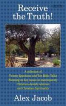 Receive The Truth!: A Collection of 20 Questions and Ten Bible Talks Focusing on Key Issues in Contemporary Christian-Jewish Relations and Christian Spirituality
