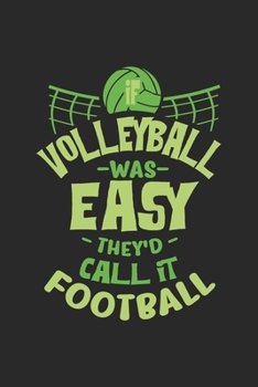 If Volleyball Was Easy They'd Call It Football: Funny Cool Volleyball Journal Notebook Workbook Diary Planner - 6x9 - 120 Dot Grid Pages - Cute Gift For Volleyball Players, Coaches, Clubs, Fans, Enthu