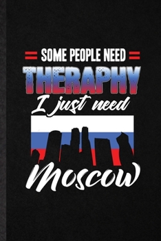 Some People Need Therapy I Just Need Moscow: Funny Blank Lined Notebook/ Journal For Russia Tourist, World Traveler Visitor, Inspirational Saying Unique Special Birthday Gift Idea Modern 6x9 110 Pages