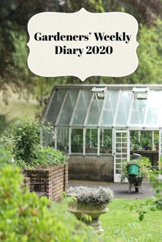 Paperback Gardeners' Weekly Diary 2020: With Weekly Scheduling and Monthly Gardening Planning From January 2020 - December 2020 With Greenhouse Cover Book