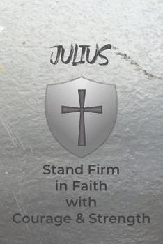 Paperback Julius Stand Firm in Faith with Courage & Strength: Personalized Notebook for Men with Bibical Quote from 1 Corinthians 16:13 Book