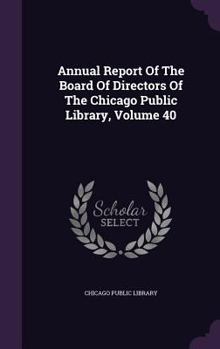 Hardcover Annual Report of the Board of Directors of the Chicago Public Library, Volume 40 Book