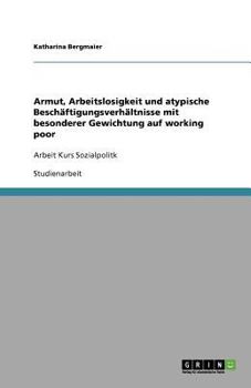 Paperback Armut, Arbeitslosigkeit und atypische Beschäftigungsverhältnisse mit besonderer Gewichtung auf working poor: Arbeit Kurs Sozialpolitk [German] Book