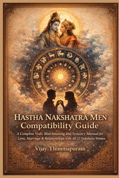 Hastha Nakshatra Men Compatibility Guide: A Complete Vedic Matchmaking and Synastry Manual for Love, Marriage & Relationships with All 27 Nakshatra Women