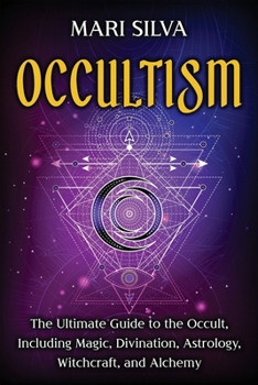 Occultism: The Ultimate Guide to the Occult, Including Magic, Divination, Astrology, Witchcraft, and Alchemy: The Ultimate Guide to the Occult, ... Astrology, Witchcraft, and Alchemy