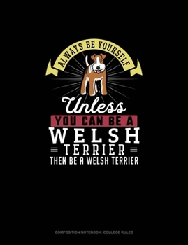 Paperback Always Be Yourself Unless You Can Be A Welsh Terrier Then Be A Welsh Terrier: Composition Notebook - College Ruled Book