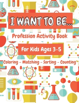 I Want To Be...: Profession Activity Book For Kids Ages 3-5 Coloring Matching Sorting Counting