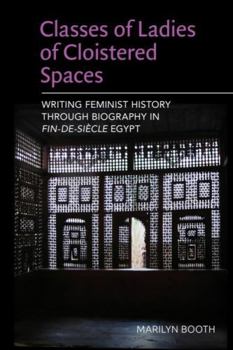 Paperback Classes of Ladies of Cloistered Spaces: Writing Feminist History Through Biography in Fin-De-Siecle Egypt Book