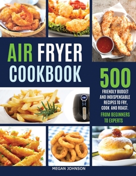 Paperback Air Fryer Cookbook: 500 Friendly Budget and Indispensable Frying Recipes to Fry, Cook, and Roast. from Beginners to Experts Book