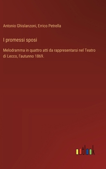 Hardcover I promessi sposi: Melodramma in quattro atti da rappresentarsi nel Teatro di Lecco, l'autunno 1869. [Italian] Book