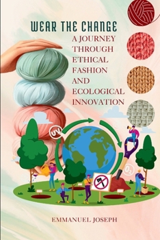 Wear the Change, A Journey Through Ethical Fashion and Ecological Innovation: A Journey Through Ethical Fashion and Ecological Innovation